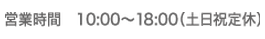 営業時間 10時から18時（土日祝定休）
